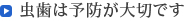 虫歯は予防が大切です