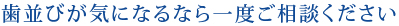 歯並びが気になるなら一度ご相談ください